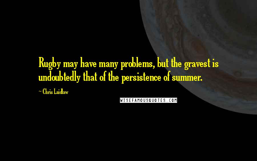 Chris Laidlaw Quotes: Rugby may have many problems, but the gravest is undoubtedly that of the persistence of summer.