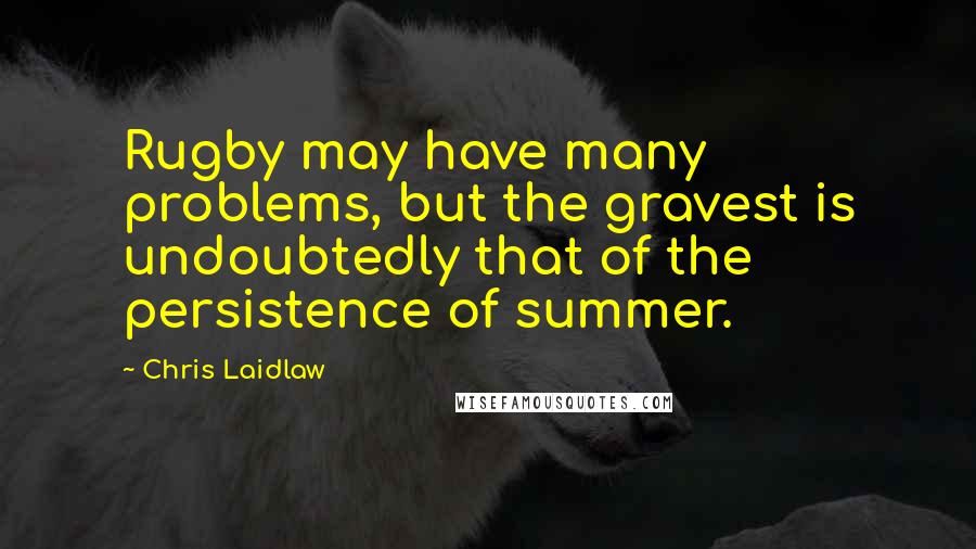 Chris Laidlaw Quotes: Rugby may have many problems, but the gravest is undoubtedly that of the persistence of summer.