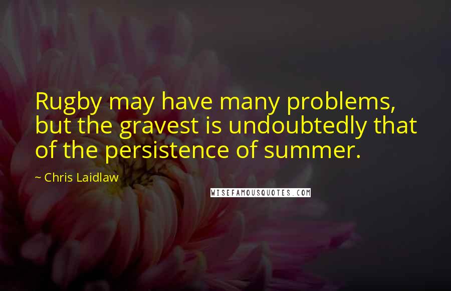 Chris Laidlaw Quotes: Rugby may have many problems, but the gravest is undoubtedly that of the persistence of summer.