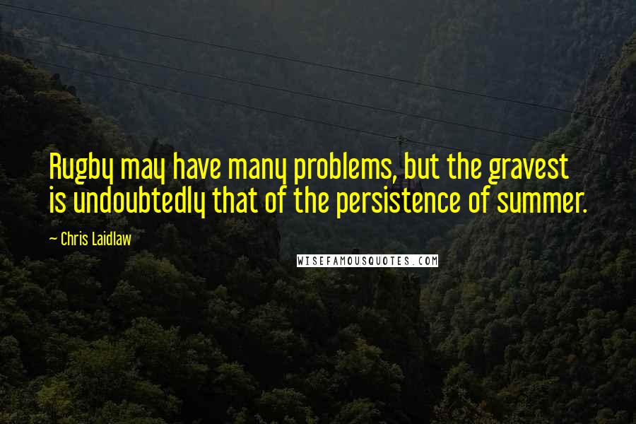 Chris Laidlaw Quotes: Rugby may have many problems, but the gravest is undoubtedly that of the persistence of summer.