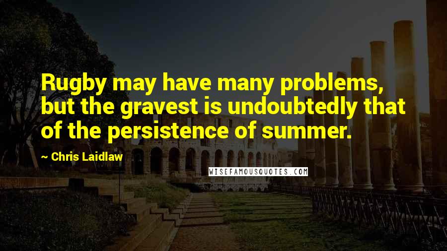 Chris Laidlaw Quotes: Rugby may have many problems, but the gravest is undoubtedly that of the persistence of summer.