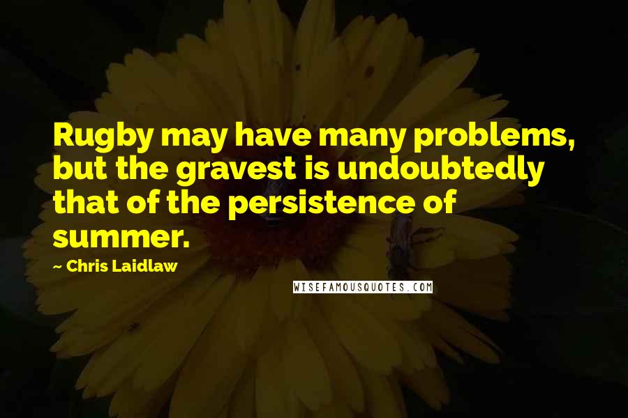 Chris Laidlaw Quotes: Rugby may have many problems, but the gravest is undoubtedly that of the persistence of summer.