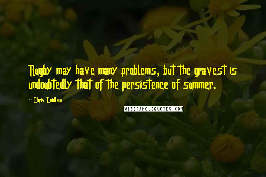 Chris Laidlaw Quotes: Rugby may have many problems, but the gravest is undoubtedly that of the persistence of summer.