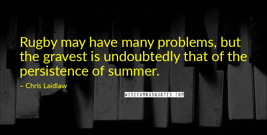 Chris Laidlaw Quotes: Rugby may have many problems, but the gravest is undoubtedly that of the persistence of summer.