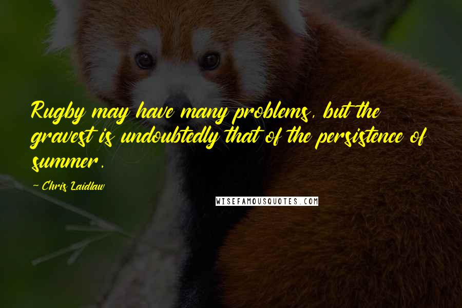 Chris Laidlaw Quotes: Rugby may have many problems, but the gravest is undoubtedly that of the persistence of summer.