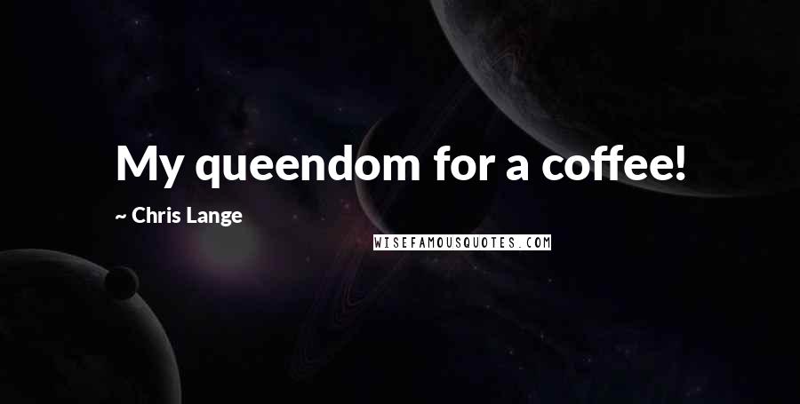 Chris Lange Quotes: My queendom for a coffee!