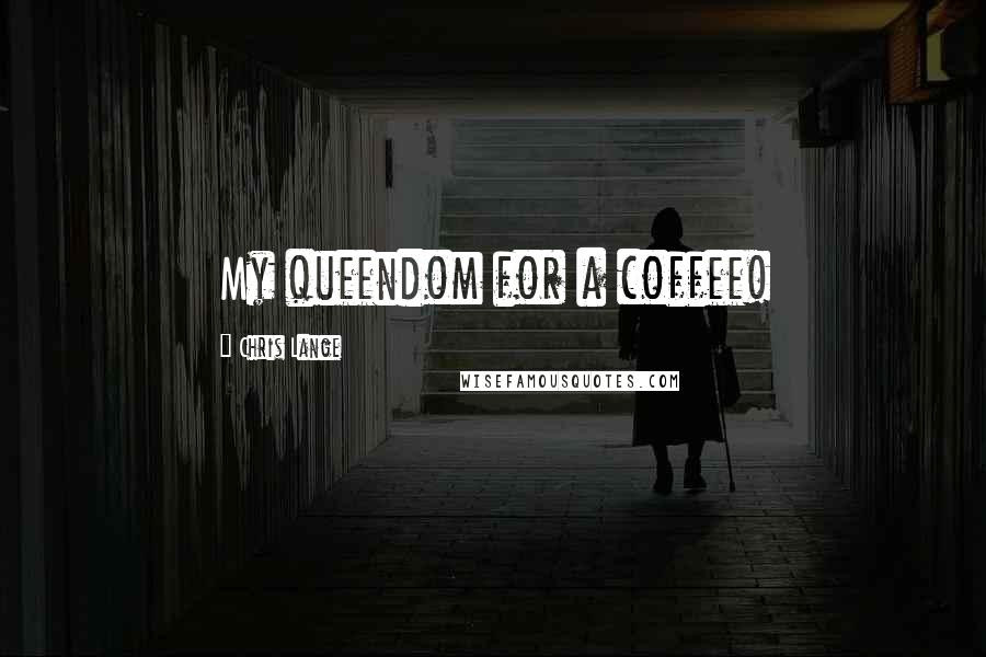Chris Lange Quotes: My queendom for a coffee!