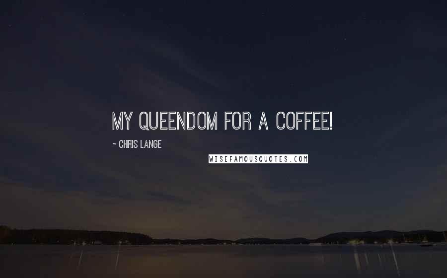 Chris Lange Quotes: My queendom for a coffee!