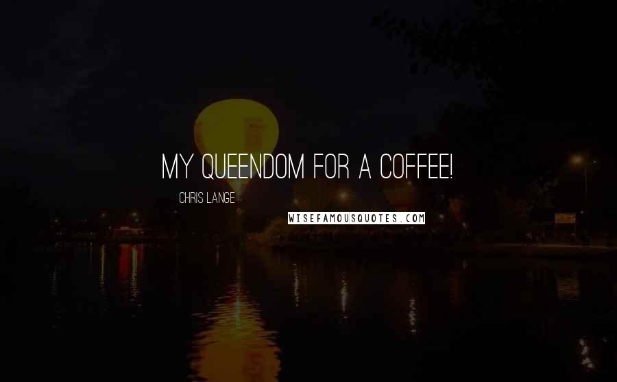 Chris Lange Quotes: My queendom for a coffee!