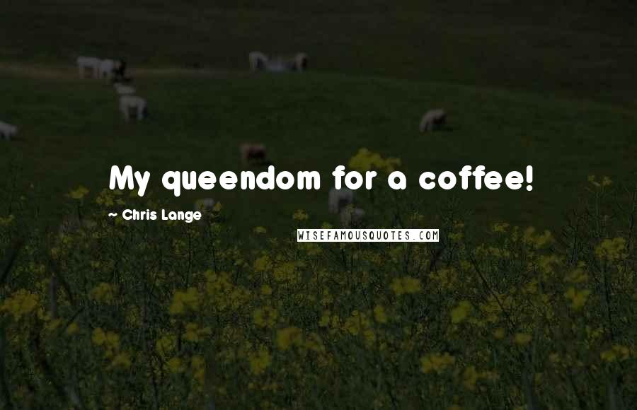 Chris Lange Quotes: My queendom for a coffee!