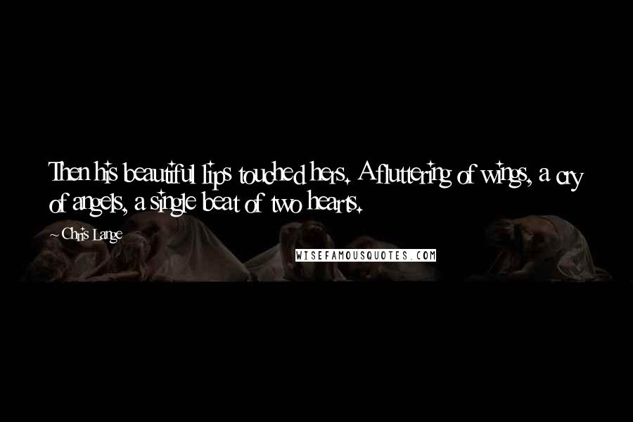 Chris Lange Quotes: Then his beautiful lips touched hers. A fluttering of wings, a cry of angels, a single beat of two hearts.