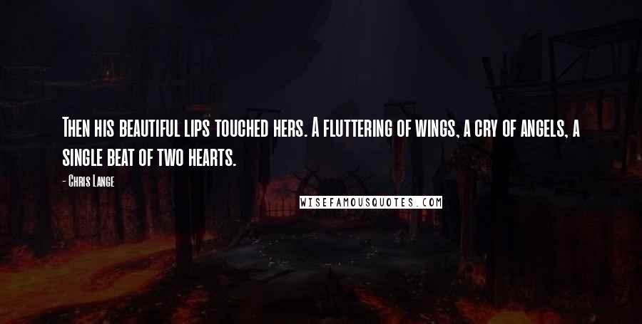 Chris Lange Quotes: Then his beautiful lips touched hers. A fluttering of wings, a cry of angels, a single beat of two hearts.