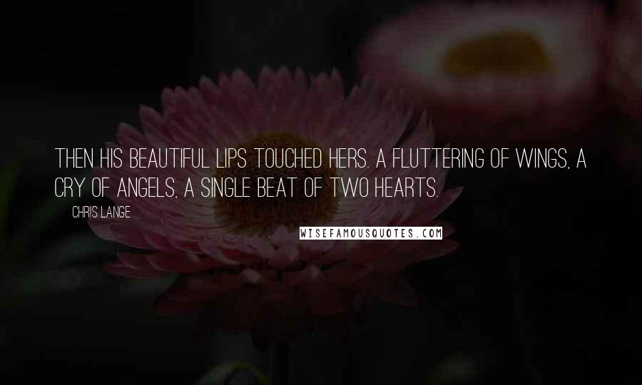 Chris Lange Quotes: Then his beautiful lips touched hers. A fluttering of wings, a cry of angels, a single beat of two hearts.