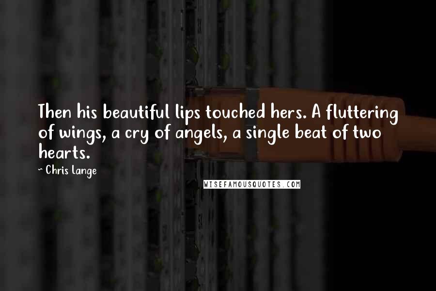 Chris Lange Quotes: Then his beautiful lips touched hers. A fluttering of wings, a cry of angels, a single beat of two hearts.