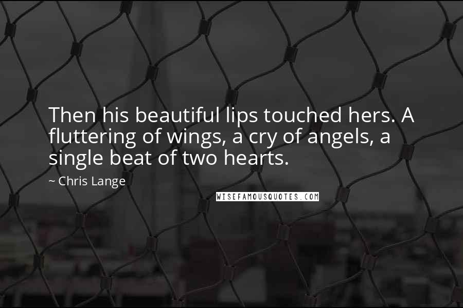 Chris Lange Quotes: Then his beautiful lips touched hers. A fluttering of wings, a cry of angels, a single beat of two hearts.