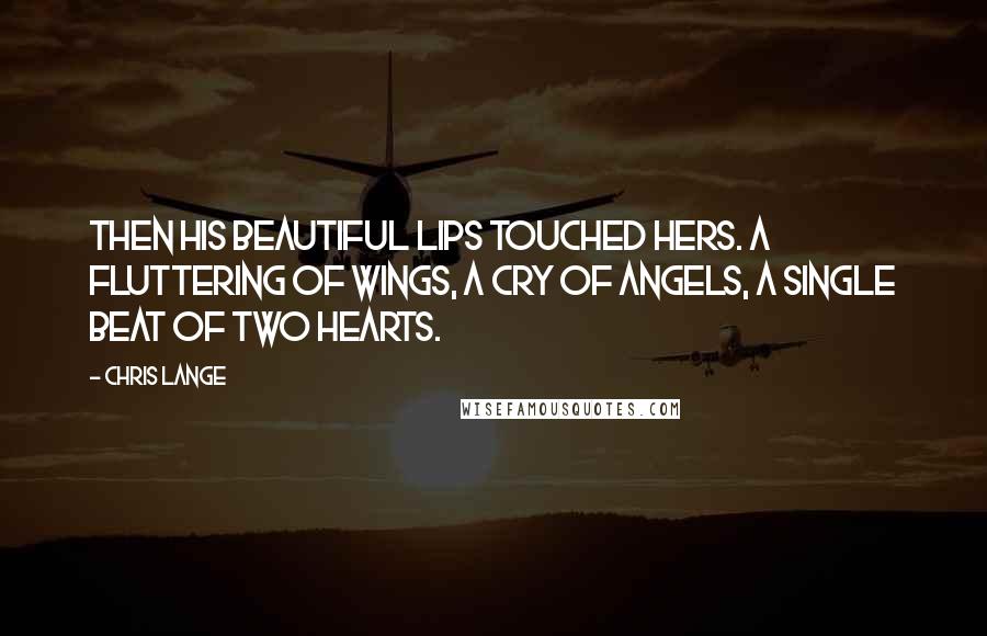 Chris Lange Quotes: Then his beautiful lips touched hers. A fluttering of wings, a cry of angels, a single beat of two hearts.