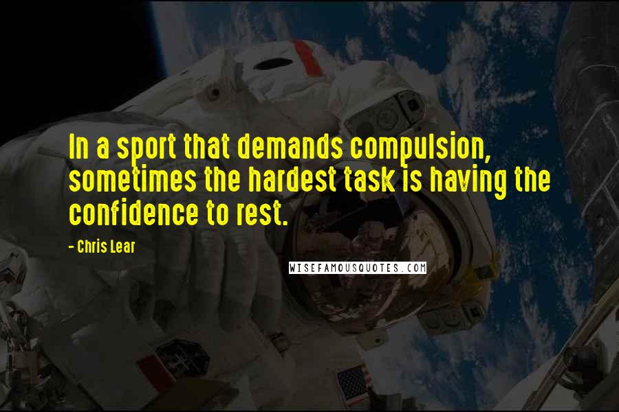 Chris Lear Quotes: In a sport that demands compulsion, sometimes the hardest task is having the confidence to rest.
