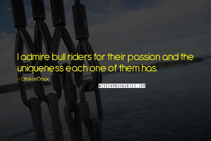 Chris LeDoux Quotes: I admire bull riders for their passion and the uniqueness each one of them has.