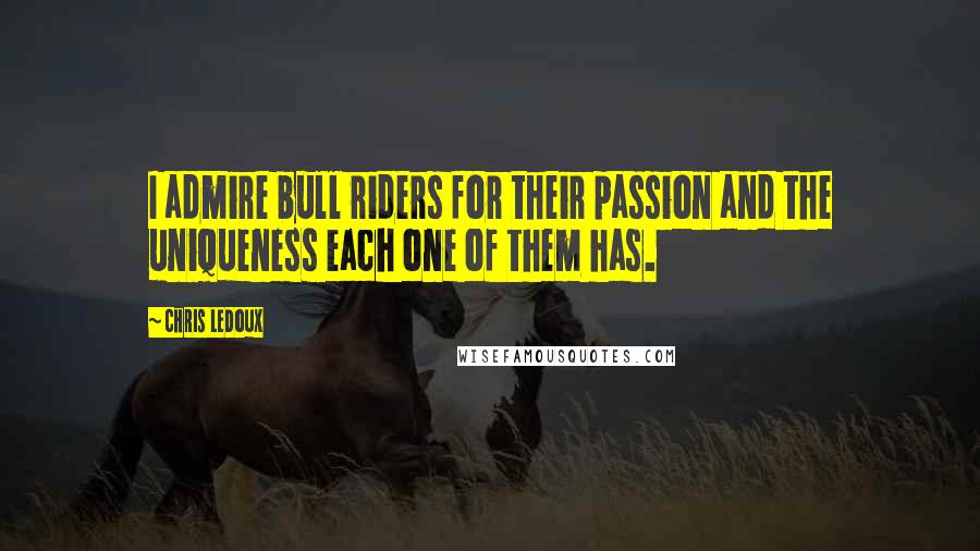 Chris LeDoux Quotes: I admire bull riders for their passion and the uniqueness each one of them has.