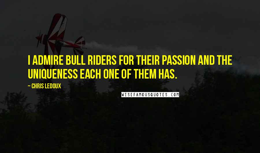 Chris LeDoux Quotes: I admire bull riders for their passion and the uniqueness each one of them has.
