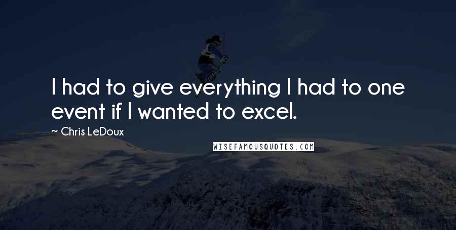 Chris LeDoux Quotes: I had to give everything I had to one event if I wanted to excel.