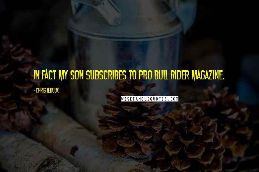 Chris LeDoux Quotes: In fact my son subscribes to Pro Bull Rider magazine.