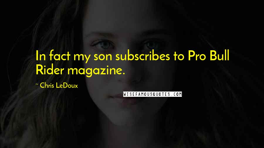 Chris LeDoux Quotes: In fact my son subscribes to Pro Bull Rider magazine.