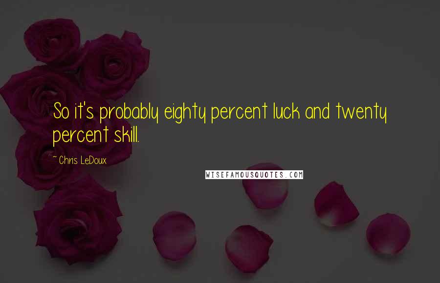 Chris LeDoux Quotes: So it's probably eighty percent luck and twenty percent skill.