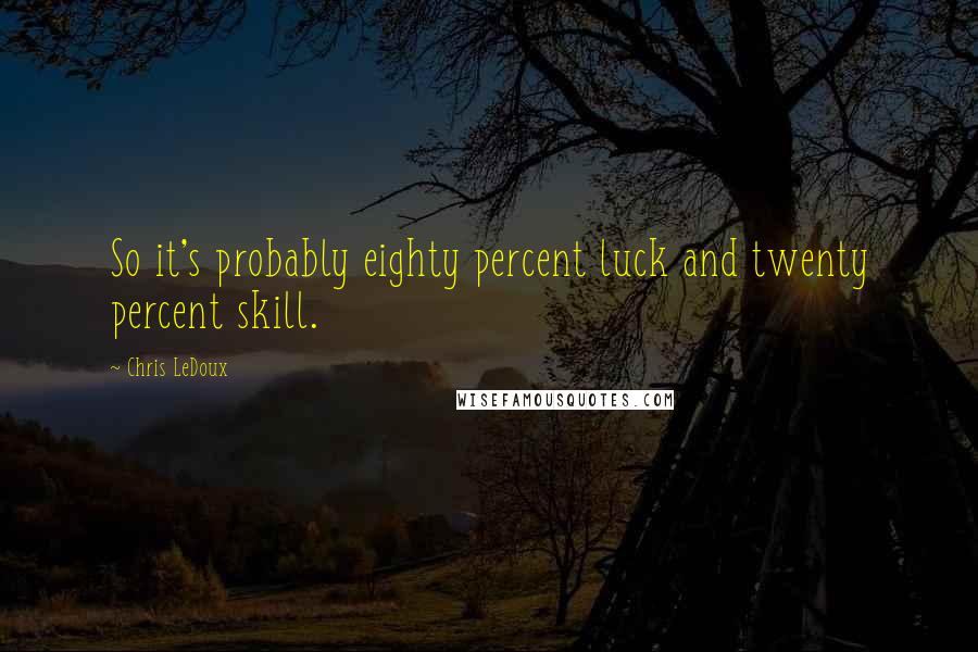 Chris LeDoux Quotes: So it's probably eighty percent luck and twenty percent skill.