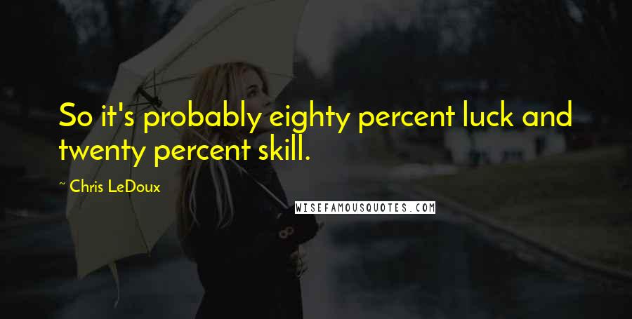 Chris LeDoux Quotes: So it's probably eighty percent luck and twenty percent skill.