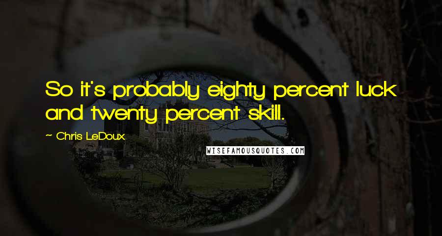 Chris LeDoux Quotes: So it's probably eighty percent luck and twenty percent skill.