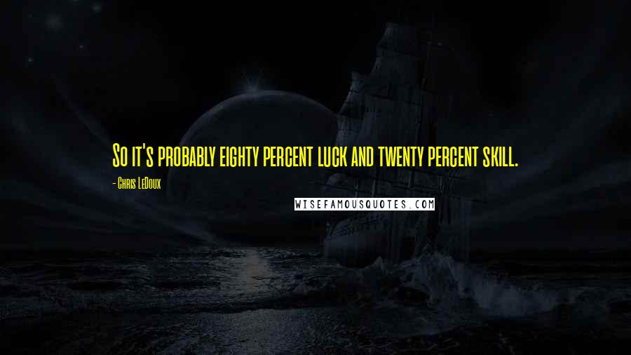 Chris LeDoux Quotes: So it's probably eighty percent luck and twenty percent skill.