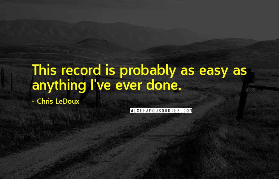 Chris LeDoux Quotes: This record is probably as easy as anything I've ever done.