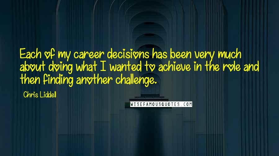 Chris Liddell Quotes: Each of my career decisions has been very much about doing what I wanted to achieve in the role and then finding another challenge.