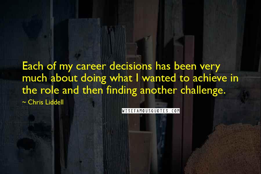 Chris Liddell Quotes: Each of my career decisions has been very much about doing what I wanted to achieve in the role and then finding another challenge.