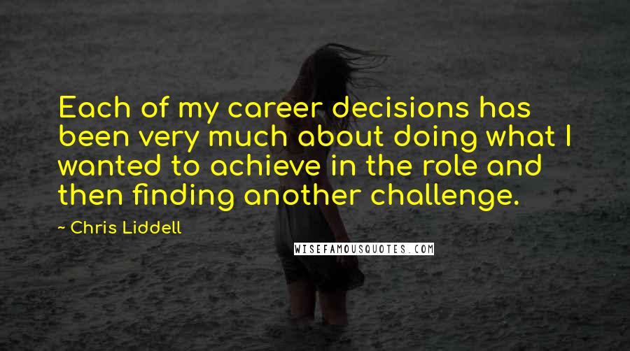 Chris Liddell Quotes: Each of my career decisions has been very much about doing what I wanted to achieve in the role and then finding another challenge.