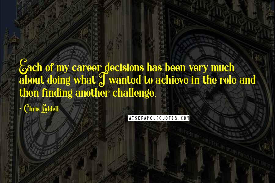 Chris Liddell Quotes: Each of my career decisions has been very much about doing what I wanted to achieve in the role and then finding another challenge.