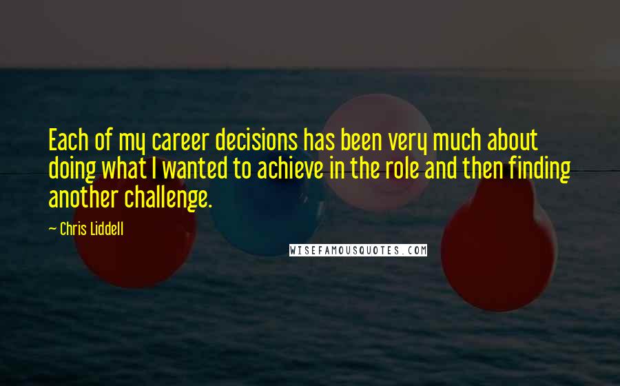 Chris Liddell Quotes: Each of my career decisions has been very much about doing what I wanted to achieve in the role and then finding another challenge.