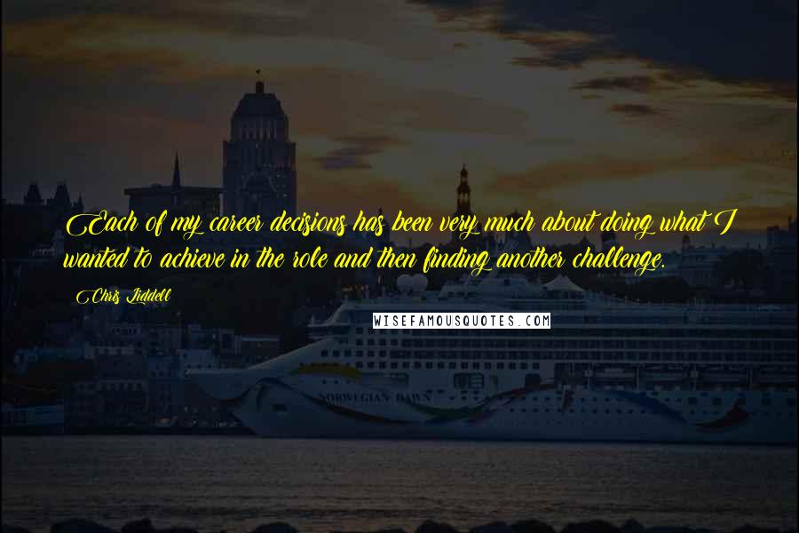 Chris Liddell Quotes: Each of my career decisions has been very much about doing what I wanted to achieve in the role and then finding another challenge.