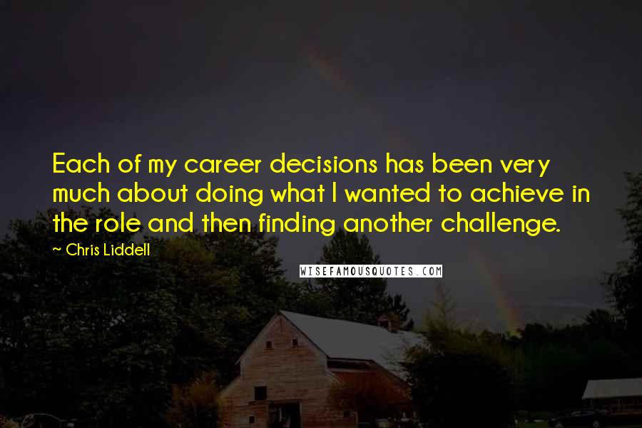 Chris Liddell Quotes: Each of my career decisions has been very much about doing what I wanted to achieve in the role and then finding another challenge.