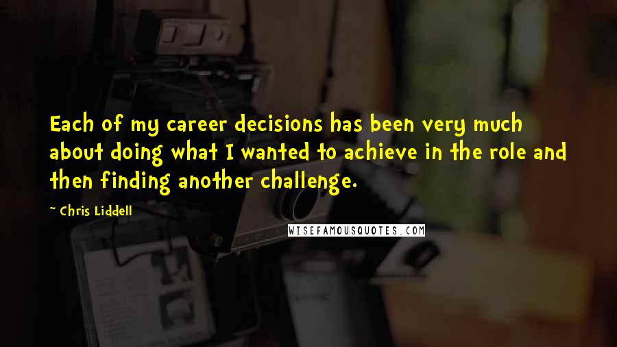 Chris Liddell Quotes: Each of my career decisions has been very much about doing what I wanted to achieve in the role and then finding another challenge.