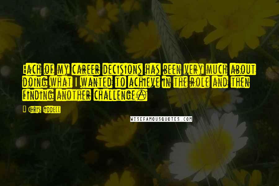 Chris Liddell Quotes: Each of my career decisions has been very much about doing what I wanted to achieve in the role and then finding another challenge.