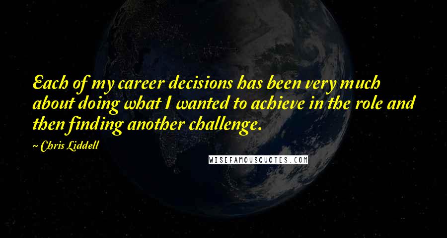 Chris Liddell Quotes: Each of my career decisions has been very much about doing what I wanted to achieve in the role and then finding another challenge.