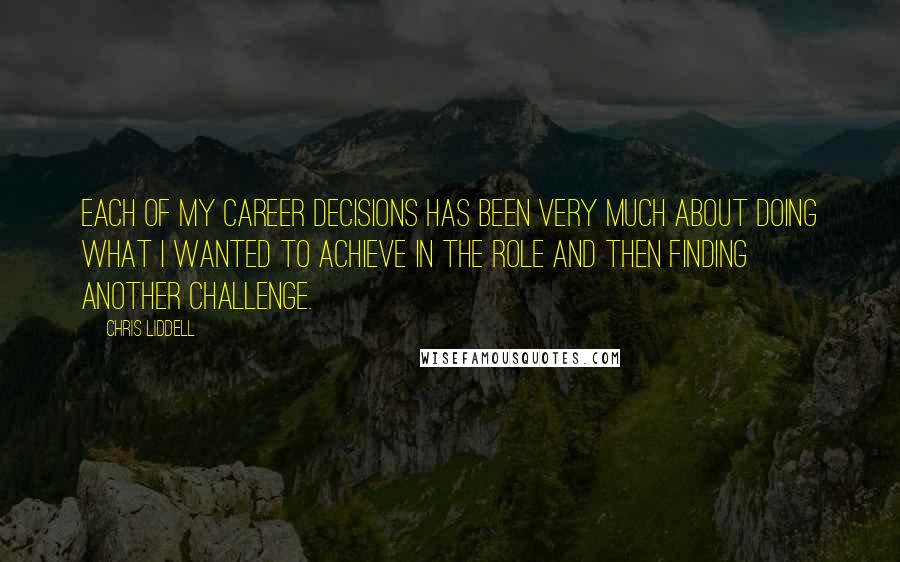 Chris Liddell Quotes: Each of my career decisions has been very much about doing what I wanted to achieve in the role and then finding another challenge.