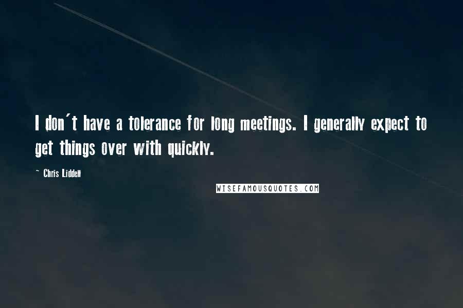 Chris Liddell Quotes: I don't have a tolerance for long meetings. I generally expect to get things over with quickly.