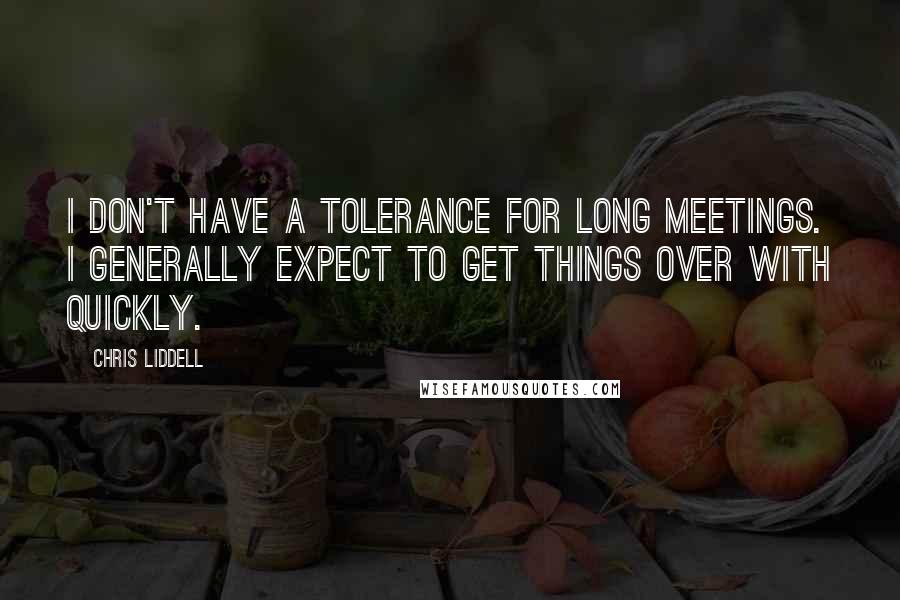 Chris Liddell Quotes: I don't have a tolerance for long meetings. I generally expect to get things over with quickly.