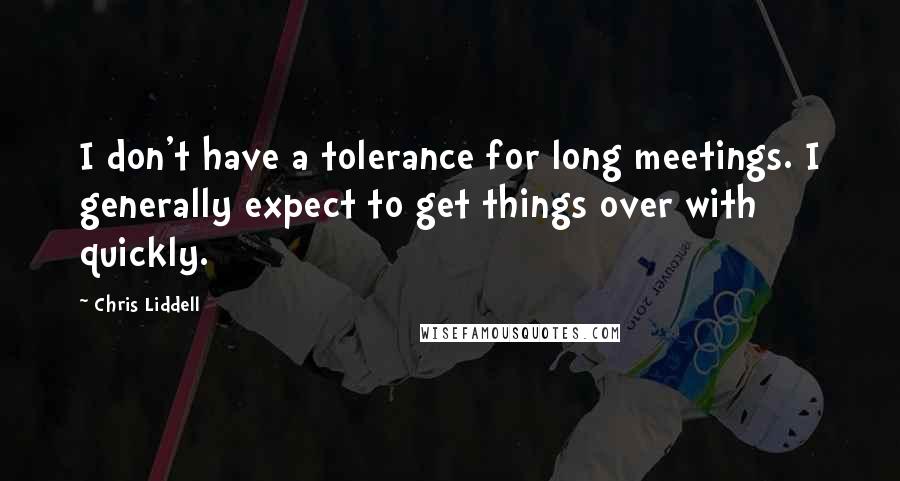 Chris Liddell Quotes: I don't have a tolerance for long meetings. I generally expect to get things over with quickly.