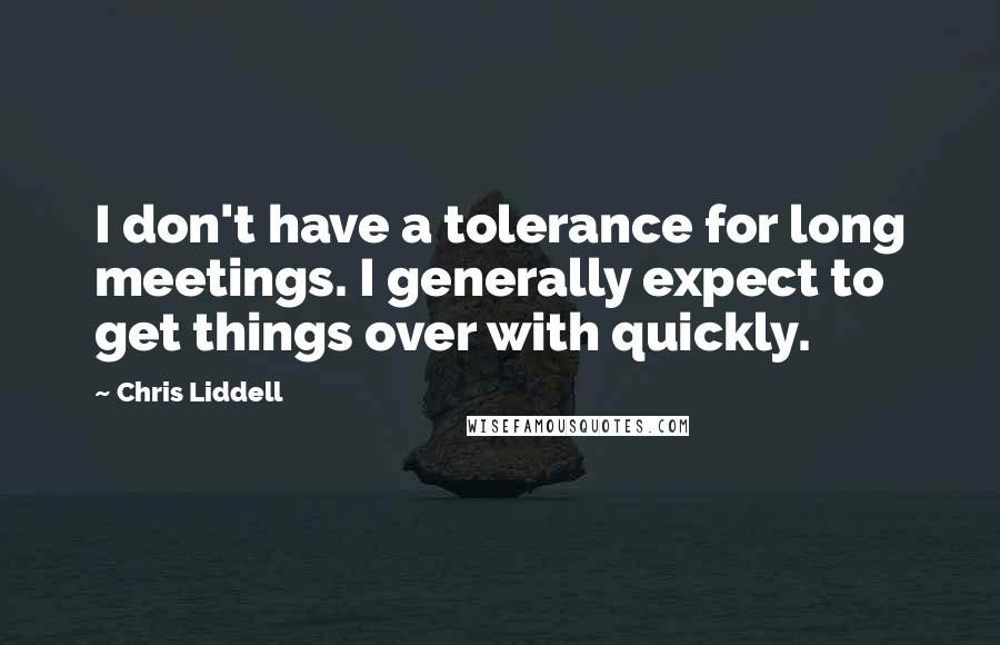 Chris Liddell Quotes: I don't have a tolerance for long meetings. I generally expect to get things over with quickly.