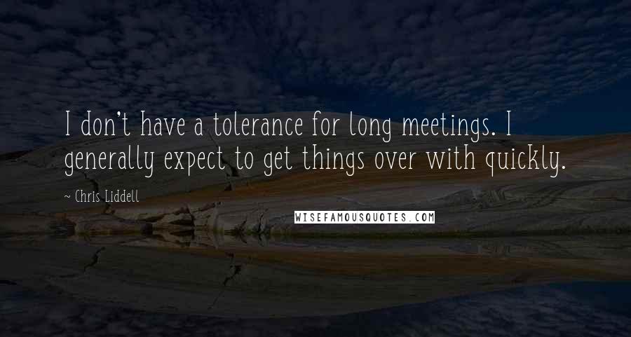 Chris Liddell Quotes: I don't have a tolerance for long meetings. I generally expect to get things over with quickly.