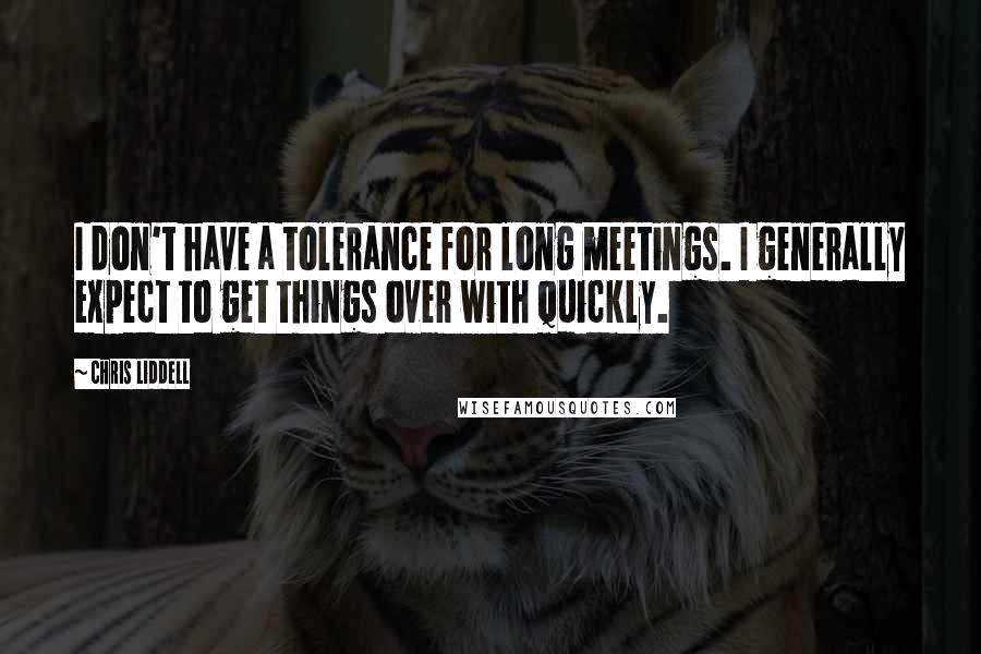 Chris Liddell Quotes: I don't have a tolerance for long meetings. I generally expect to get things over with quickly.